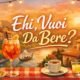 ehi vuoi da bere